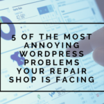 5 of the Most Annoying Wordpress Problems Your Repair Shop is Facing